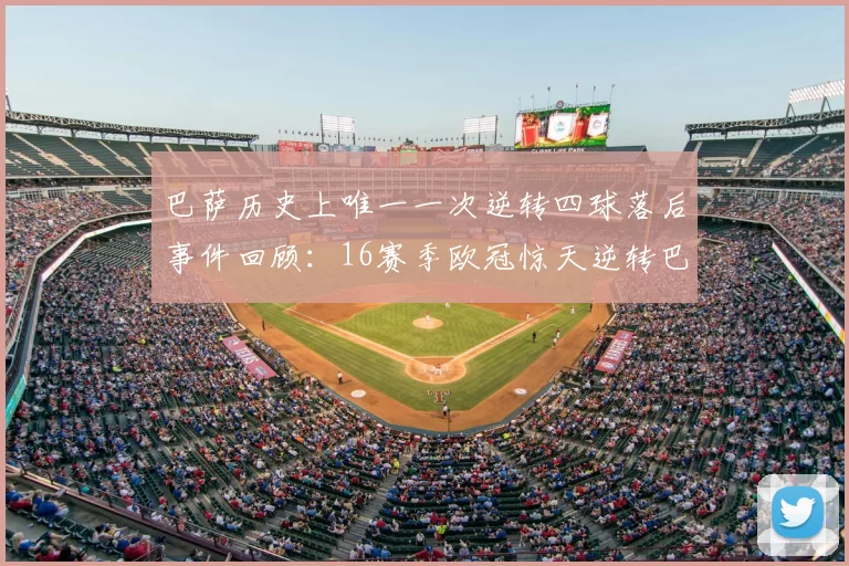 巴萨历史上唯一一次逆转四球落后事件回顾：16赛季欧冠惊天逆转巴黎