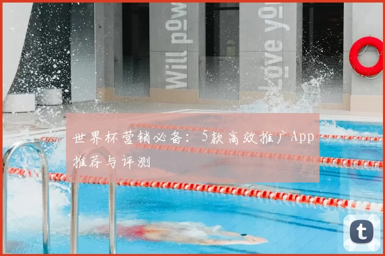 世界杯营销必备:5款高效推广App推荐与评测