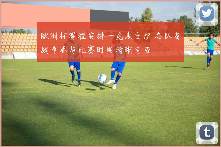 欧洲杯赛程安排一览表出炉 各队备战节奏与比赛时间清晰可查