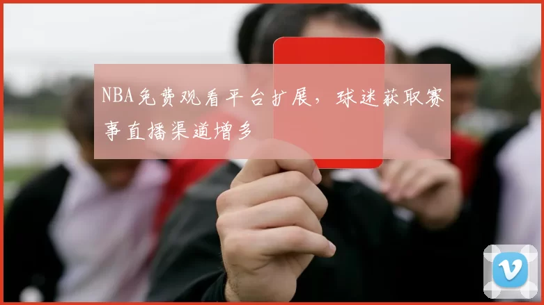 NBA免费观看平台扩展，球迷获取赛事直播渠道增多