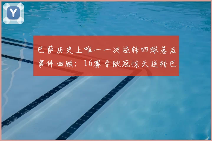 巴萨历史上唯一一次逆转四球落后事件回顾:16赛季欧冠惊天逆转巴黎