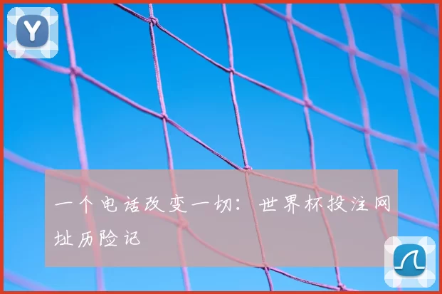 一个电话改变一切：世界杯投注网址历险记