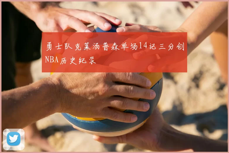 勇士队克莱汤普森单场14记三分创NBA历史纪录