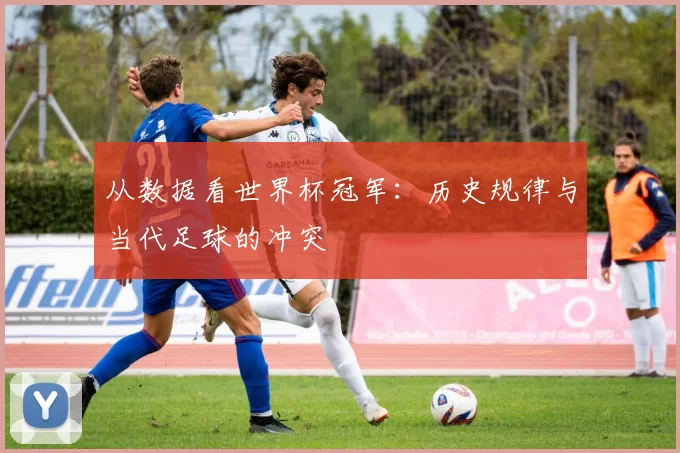 从数据看世界杯冠军：历史规律与当代足球的冲突