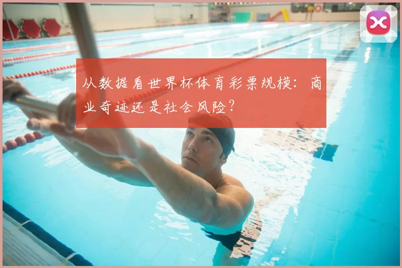 从数据看世界杯体育彩票规模:商业奇迹还是社会风险?